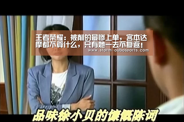 王者荣耀:被削的最惨上单,宫本达摩都不算什么,只有她一去不复返!:欧博官网(图1) 欧博官网