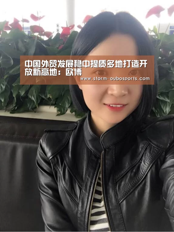 中国外贸发展稳中提质多地打造开放新高地:欧博(图3) 欧博