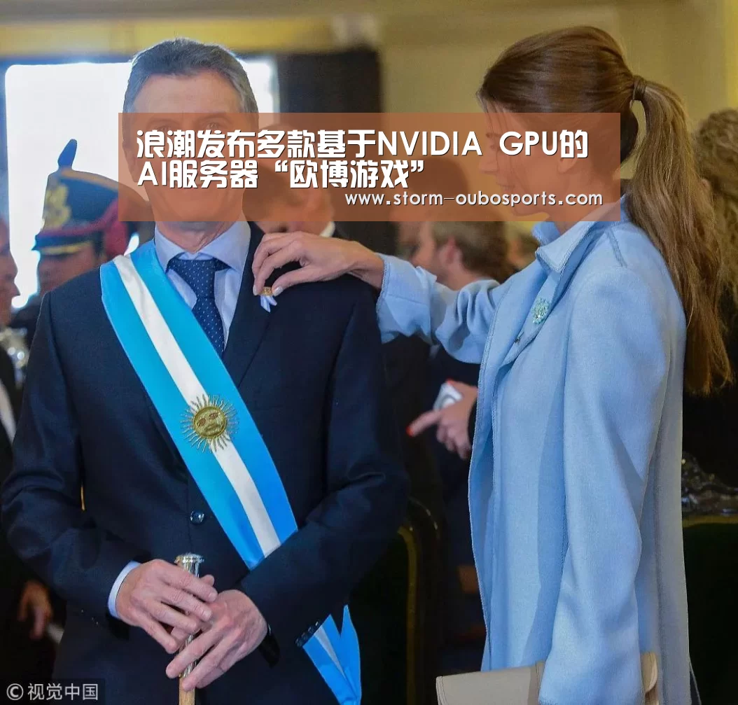 浪潮发布多款基于NVIDIA GPU的AI服务器“欧博游戏”(图2) 欧博