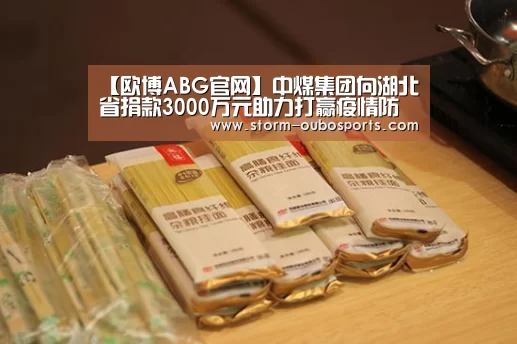【欧博ABG官网】中煤集团向湖北省捐款3000万元助力打赢疫情防控阻击战(图1) 欧博