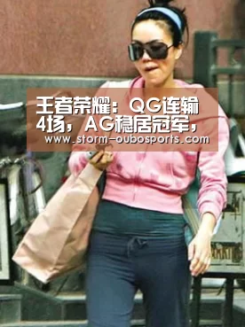 王者荣耀:QG连输4场,AG稳居冠军,但春季赛未必有利?:欧博ABG官网(图2) 欧博